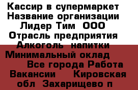 Кассир в супермаркет › Название организации ­ Лидер Тим, ООО › Отрасль предприятия ­ Алкоголь, напитки › Минимальный оклад ­ 25 000 - Все города Работа » Вакансии   . Кировская обл.,Захарищево п.